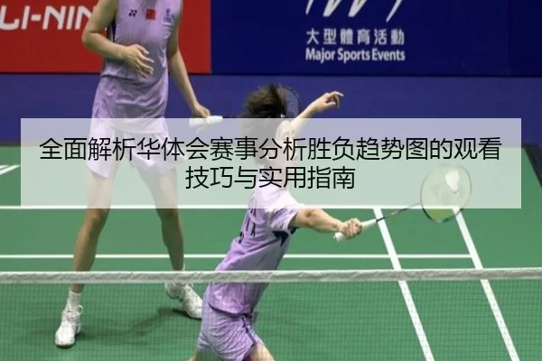 全面解析华体会赛事分析胜负趋势图的观看技巧与实用指南