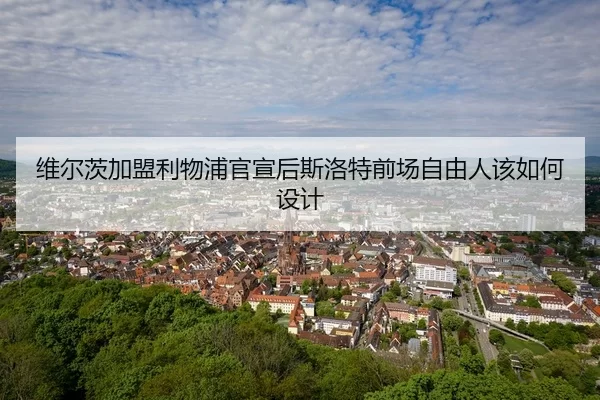 维尔茨加盟利物浦官宣后斯洛特前场自由人该如何设计