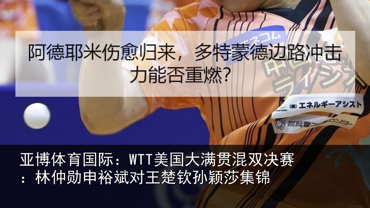 亚博体育国际:WTT美国大满贯混双决赛:林仲勋申裕斌对王楚钦孙颖莎集锦