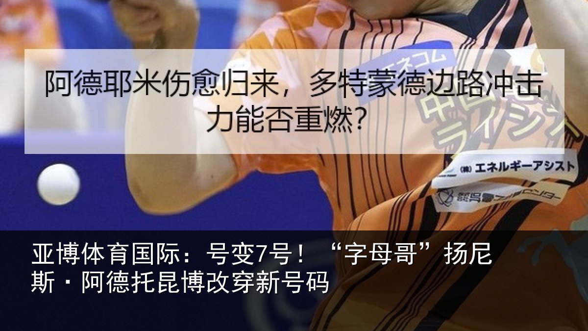 亚博体育国际:号变7号!“字母哥”扬尼斯·阿德托昆博改穿新号码