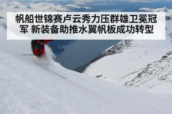 帆船世锦赛卢云秀力压群雄卫冕冠军 新装备助推水翼帆板成功转型