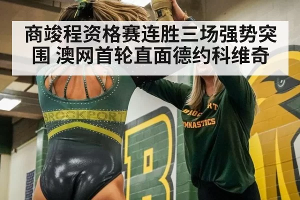 商竣程资格赛连胜三场强势突围 澳网首轮直面德约科维奇