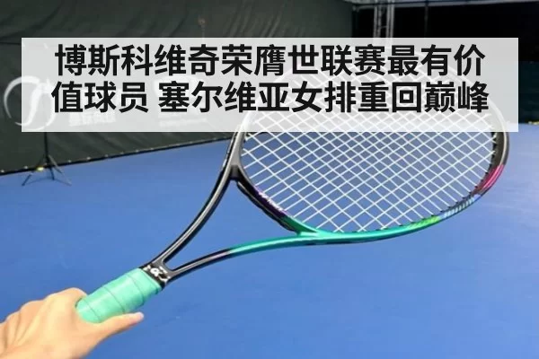 博斯科维奇荣膺世联赛最有价值球员 塞尔维亚女排重回巅峰
