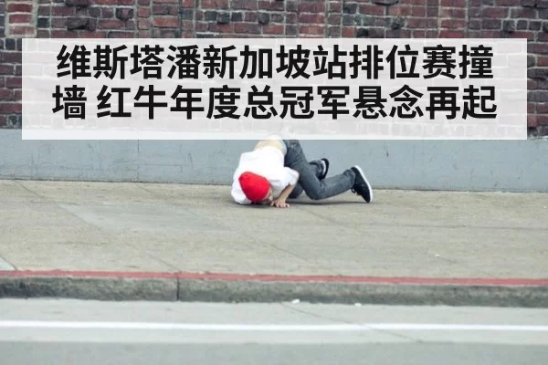 维斯塔潘新加坡站排位赛撞墙 红牛年度总冠军悬念再起