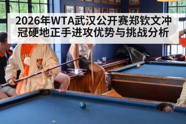 2026年WTA武汉公开赛郑钦文冲冠硬地正手进攻优势与挑战分析