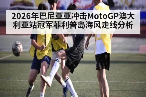 2026年巴尼亚亚冲击MotoGP澳大利亚站冠军菲利普岛海风走线分析